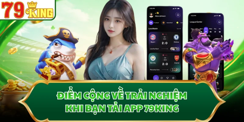 Điểm cộng về trải nghiệm khi bạn tải app 79KING